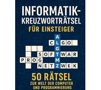 Informatik-Kreuzworträtsel für Einsteiger: 50 Rätsel zur Welt der Computer und Programmierung: Lerne spielerisch Begriffe aus IT, Softwareentwicklung, Netzwerken und mehr - ideal für Studenten, Azubis und Technikfans