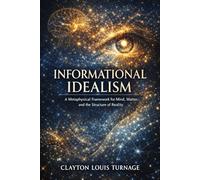 Informational Idealism: A Metaphysical Framework for Mind, Matter, and the Structure of Reality: 3