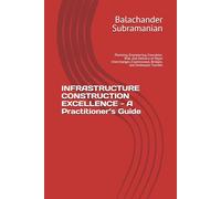 INFRASTRUCTURE CONSTRUCTION EXCELLENCE - A Practitioner’s Guide: Planning, Engineering, Execution, Risk, and Delivery of Major Interchanges, Expressways, Bridges, and Underpass Tunnels