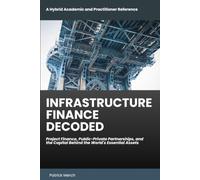 Infrastructure Finance Decoded: Project Finance, Public-Private Partnerships, and the Capital Behind the World's Essential Assets