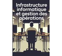 Infrastructure Informatique et Gestion Des Opérations: Maîtriser les Concepts, les Techniques et les Applications