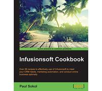 Infusionsoft Cookbook: Over 88 recipes for effective use of Infusionsoft to mitigate your CRM needs, marketing automation, conducting online business optimally