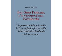 Ing. Siro Ferrari, l'invenzione del votometro. L'impegno sociale, gli studi e le innovazioni a favore della civiltà contadina lombarda del Novecento