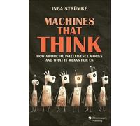 Machines That Think: Artificial Intelligence: How It Works and What It Means for Us