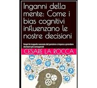 Inganni della mente: Come i bias cognitivi influenzano le nostre decisioni: Scopri le trappole nascoste del pensiero e impara a prendere decisioni più consapevoli
