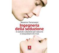 Ingegneria della seduzione. Il metodo infallibile per sedurre e conquistare chi vuoi