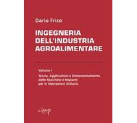 Ingegneria dell'industria agroalimentare. Vol. 1: Teoria, applicazioni e dimensionamento delle macchine e impianti per le operazioni unitarie.
