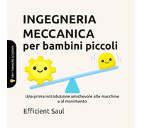 INGEGNERIA MECCANICA per bambini piccoli (Tiny Thinkers Academy): Una prima introduzione amichevole alle macchine e al movimento