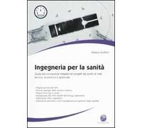 Ingegneria per la sanità. Guida alla conoscenza integrata dei progetti dal punto di vista tecnico, economico e gestionale