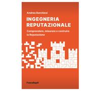 Ingegneria reputazionale. Comprendere, misurare e costruire la reputazione...