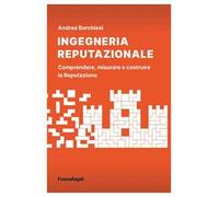 Ingegneria reputazionale. Comprendere, misurare e costruire la reputazione
