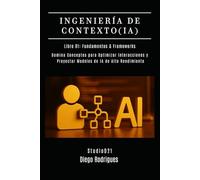 INGENIERÍA DE CONTEXTO (IA) Libro 01: Fundamentos y Frameworks: Domina Conceptos para Optimizar Interacciones y Proyectar Modelos de IA de Alto Rendimiento