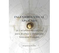 INGENIERÍA VISUAL APLICADA™: 50 Variables Operativas para Evaluar y Optimizar Sistemas Visuales
