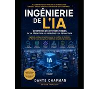 INGÉNIERIE DE L’IA: Construire des systèmes fiables, de la définition du problème à la production