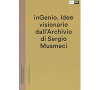 inGenio. Idee visionarie dall'Archivio di Sergio Musmeci. Ediz. illustrata