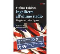 Inghilterra All'Ultimo Stadio. Viaggio Nel Calcio Inglese - Stefano Boldrini