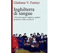 Inghilterra di sangue. I 40 santi martiri inglesi e gallesi da Enrico VIII a Carlo II