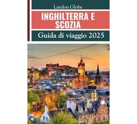 INGHILTERRA E SCOZIA (Guida di viaggio 2025): Esplora Edimburgo, Glasgow, Aberdeen, Inverness, Dundee, il Parco Nazionale dei Cairngorms e altri tesori nascosti