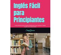 Inglés Fácil para Principiantes: Guía práctica para hispanohablantes que quieren hablar inglés en la vida diaria