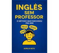 Inglês Sem Professor: O Método que Funcionou Pra Mim: Aprenda Inglês Sozinho: O Guia Prático para a Fluência sem Professor - Volume I