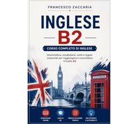 Inglese B2- Corso completo di inglese .: Grammatica , vocabolario , verbi e regole essenziali , per raggiungere e consolidare il livello B2.