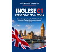 Inglese C1- Corso completo di teoria: Grammatica inglese avanzata ,verbi , tempi verbali , vocabolario e regole essenziali per raggiungere il livello C1