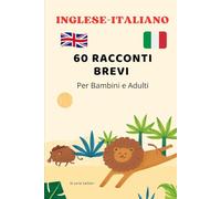Inglese-Italiano: 60 Racconti Brevi per Bambini: Storie Bilingui per e Adulti - Imparare l’Inglese con Racconti Illustrati - Libro Bilinue in Italiano e Inglese