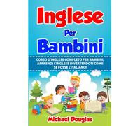 Inglese Per Bambini: Corso D'Inglese Completo Per Bambini, Apprendi L'Inglese Divertendoti Come Se Fosse L'Italiano. Letture Madrelingua + Grammatica + Vocabolario Con Termini Più Utilizzati.