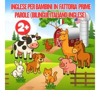 INGLESE PER BAMBINI IN FATTORIA PRIME PAROLE (BILINGUE ITALIANO-INGLESE): Parole in inglese e italiano, versi in italiano. Colora e Impara con gli animali della fattoria (2 a 5 anni)