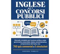 Inglese per i concorsi pubblici: Manuale completo per la prova scritta e orale: grammatica essenziale, lessico amministrativo, comprensione del testo. Con 760 quiz commentati e 5 simulazioni