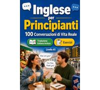 Inglese per Principianti A1: 100 Conversazioni di Vita Reale: Impara l'inglese con 100 dialoghi bilingue, saluti, viaggio, spesa, lavoro, traduzione, vocabolario ed esercizi per studenti e adulti