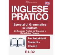 Inglese Pratico. Esercizi di Grammatica in Contesto. Livello B1-B2. Un Percorso Pratico per Imparare e Consolidare l’Inglese: Per Autodidatti, Studenti e Docenti