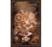 Ingranaggi, vapore e tazze di tè. Antologia steampunk