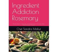Ingredient Addiction Rosemary: Ingredient Addiction: Rosemary - Flavorful Recipes, Cooking Tips, and Herbal Secrets for Everyday Meals