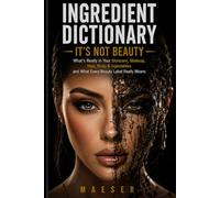 Ingredient Dictionary: It's Not Beauty: The Complete Consumer Guide to Beauty Ingredients, Hidden Chemicals, Clean Brands, and Cosmetic Safety