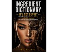 Ingredient Dictionary: It's Not Beauty: The Complete Consumer Guide to Beauty Ingredients, Hidden Chemicals, Clean Brands, and Cosmetic Safety
