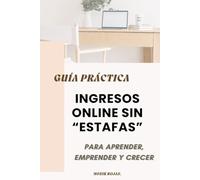 INGRESOS ONLINE SIN ESTAFAS: Para Aprender, Emprender y Crecer: GUIA PRÀCTICA