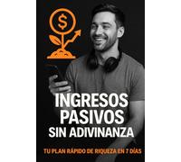 Ingresos pasivos sin adivinar: Tu plan rapido de riqueza en 7 días