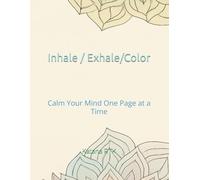 Inhale, Exhale, Color: Calm Your Mind One Page at a Time: A Mindful Coloring Book for Stress Relief, Positive Thinking, and Self-Care - Perfect for Adults and Teens