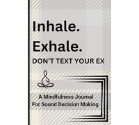 Inhale. Exhale. Don't Text Your Ex: A Mindfulness Journal for Emotional Healing, Self-Reflection, and Breaking Free from Toxic Patterns