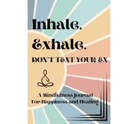 Inhale. Exhale. Don't Text Your Ex: A Mindfulness Journal for Emotional Healing, Self-Reflection, and Breaking Free from Toxic Patterns for Her