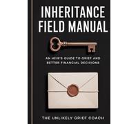 Inheritance Field Manual: An Heir's Guide To Grief And Better Financial Decisions