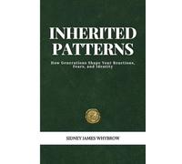 Inherited Patterns: Understanding the Unseen Beliefs, Habits and Emotional Echoes That Shape Your Relationships and Your Life: How Generations Shape Your Reactions, Fears, and Identity