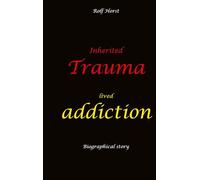 Inherited trauma - lived addiction: Alcoholic, traumatised, tragedies, Prenatal trauma, addiction, therapist, psychiatrist, fear, anger, pain, ... divorce, rehab,: Burnout, anger, fear, pain