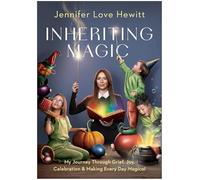 Inheriting Magic: My Journey Through Grief, Joy, Celebration, and Making Every