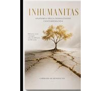 INHUMANITAS: Anatomia della dissoluzione contemporanea