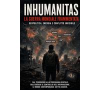 INHUMANITAS LA GUERRA MONDIALE FRAMMENTATA Corrado De Benedictis: Geopolitica, energia e conflitto invisibile