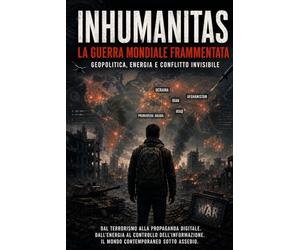 INHUMANITAS LA GUERRA MONDIALE FRAMMENTATA Corrado De Benedictis: Geopolitica, energia e conflitto invisibile: 10