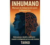 INHUMANO: Manual de Adaptación para la Nueva Era: Cómo pensar, decidir y sobrevivir cuando la inteligencia ya no es solo humana