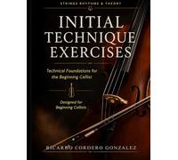INITIAL TECHNIQUE EXERCISES 1st Position: Technical Foundations for the Beginning Cellist